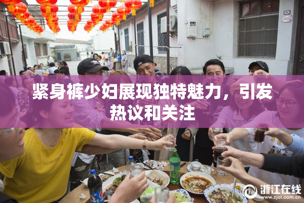 紧身裤少妇展现独特魅力，引发热议和关注