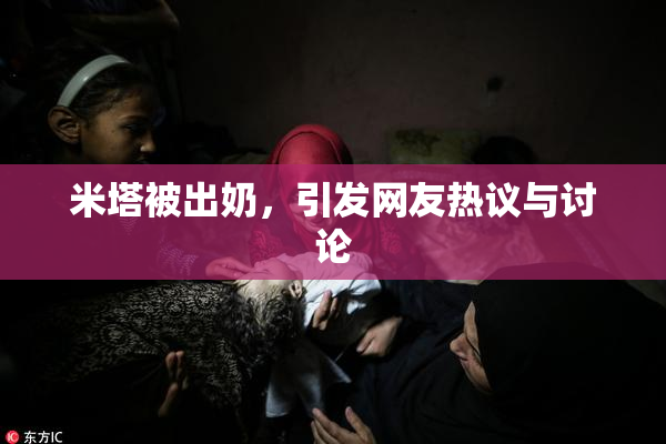 米塔被出奶，引发网友热议与讨论