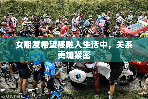 女朋友希望被融入生活中，关系更加紧密