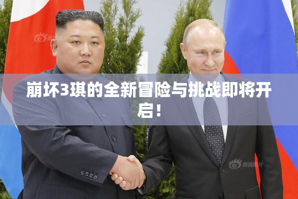崩坏3琪的全新冒险与挑战即将开启！