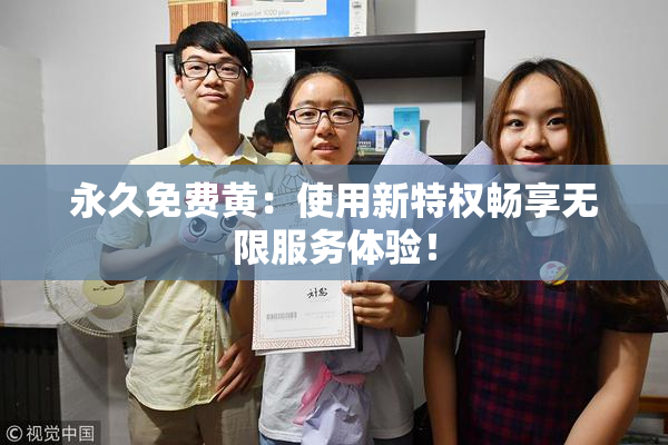 永久免费黄：使用新特权畅享无限服务体验！