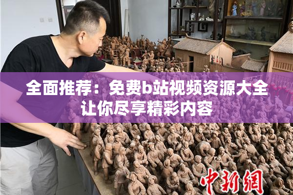 全面推荐：免费b站视频资源大全让你尽享精彩内容