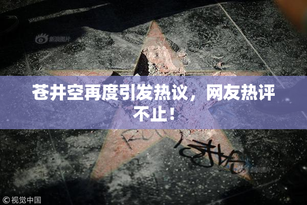 苍井空再度引发热议，网友热评不止！