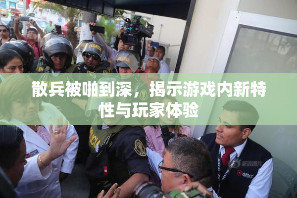 散兵被啪到深，揭示游戏内新特性与玩家体验