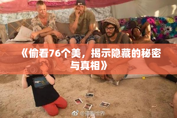 《偷看76个美，揭示隐藏的秘密与真相》