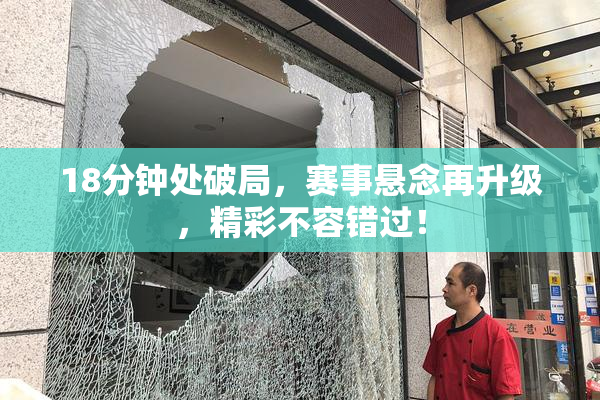 18分钟处破局，赛事悬念再升级，精彩不容错过！