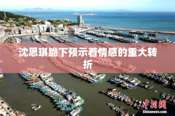 沈思琪跪下预示着情感的重大转折
