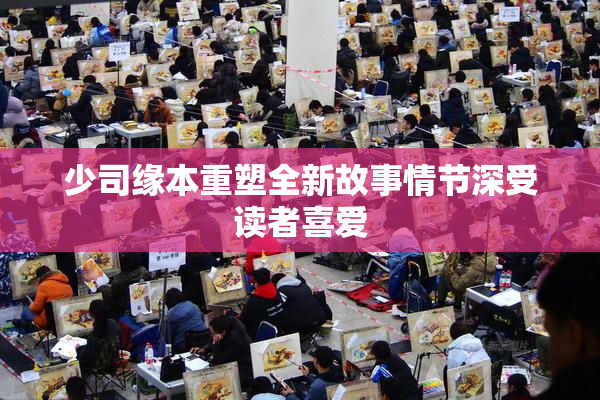 少司缘本重塑全新故事情节深受读者喜爱
