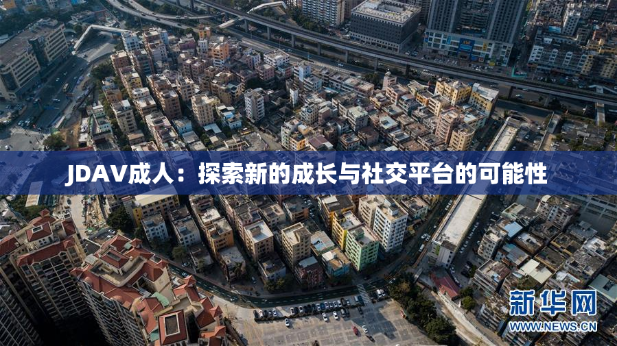 JDAV成人：探索新的成长与社交平台的可能性