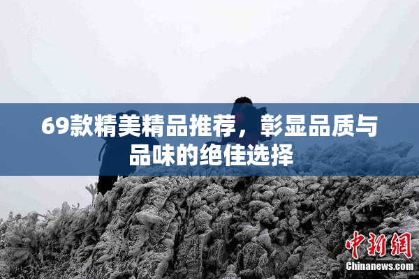 69款精美精品推荐，彰显品质与品味的绝佳选择