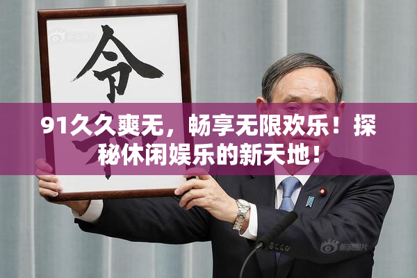 91久久爽无，畅享无限欢乐！探秘休闲娱乐的新天地！
