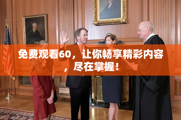 免费观看60，让你畅享精彩内容，尽在掌握！