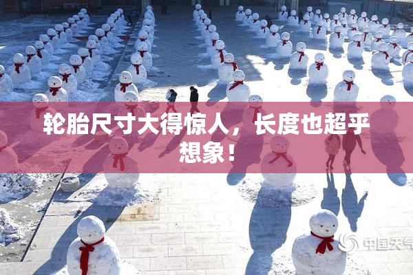 轮胎尺寸大得惊人，长度也超乎想象！