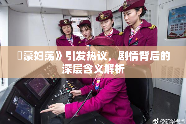 巜豪妇荡》引发热议，剧情背后的深层含义解析