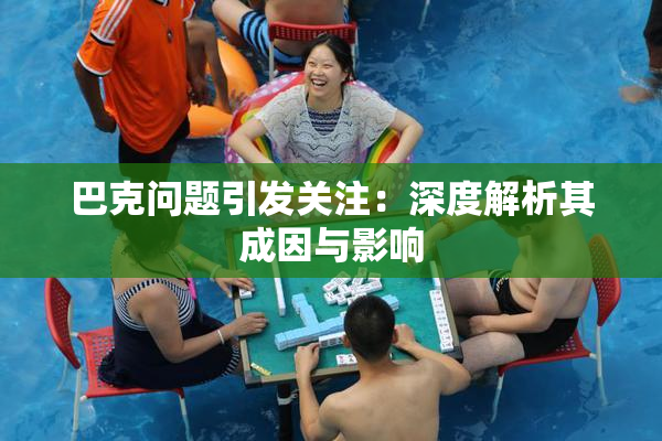 巴克问题引发关注：深度解析其成因与影响