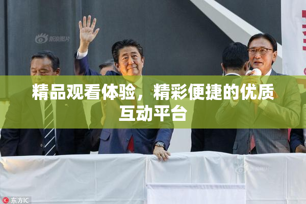 精品观看体验，精彩便捷的优质互动平台