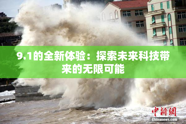 9.1的全新体验：探索未来科技带来的无限可能