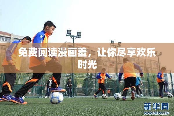免费阅读漫画羞，让你尽享欢乐时光