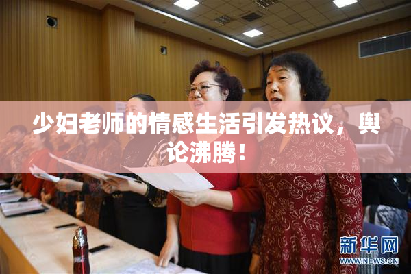 少妇老师的情感生活引发热议，舆论沸腾！