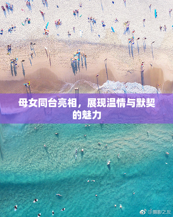 母女同台亮相，展现温情与默契的魅力