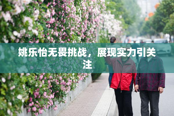 姚乐怡无畏挑战，展现实力引关注