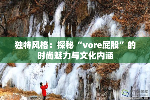 独特风格：探秘“vore屁股”的时尚魅力与文化内涵