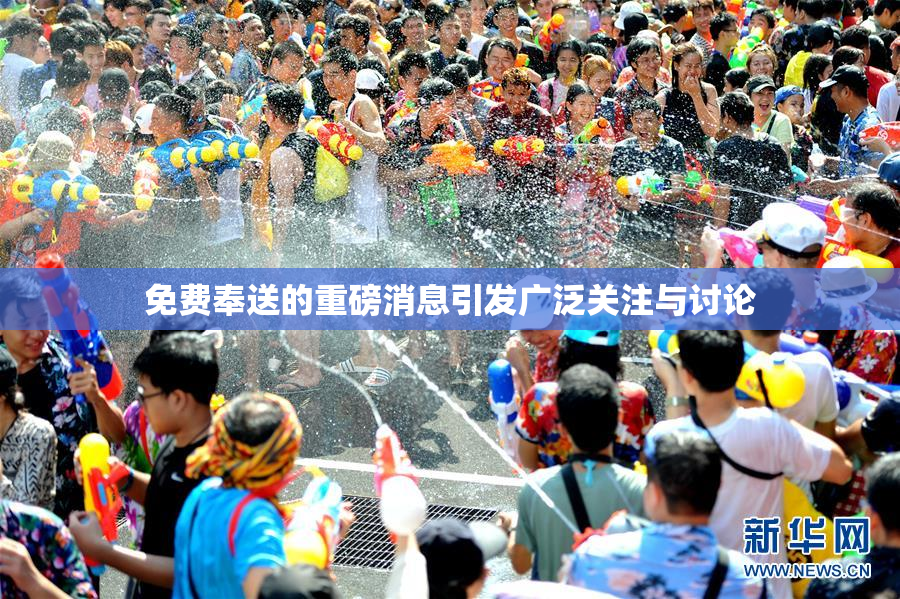 免费奉送的重磅消息引发广泛关注与讨论