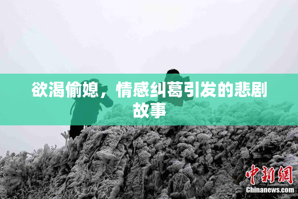 欲渴偷媳，情感纠葛引发的悲剧故事