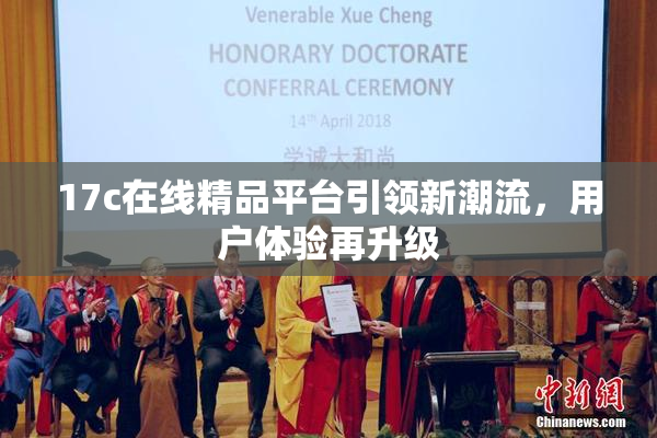 17c在线精品平台引领新潮流，用户体验再升级