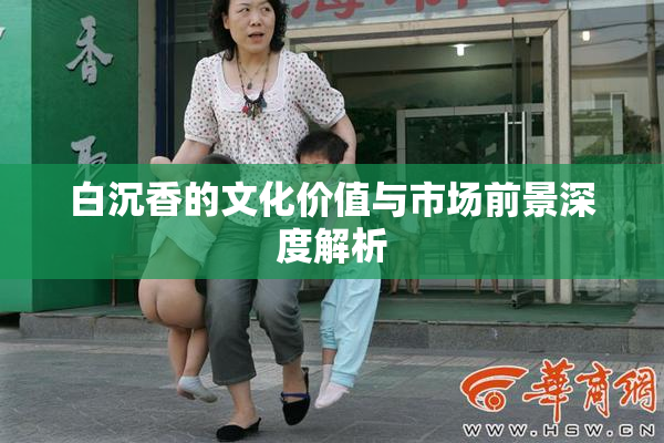 白沉香的文化价值与市场前景深度解析