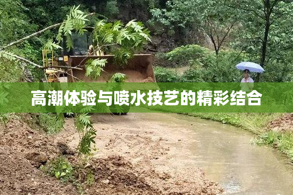 高潮体验与喷水技艺的精彩结合