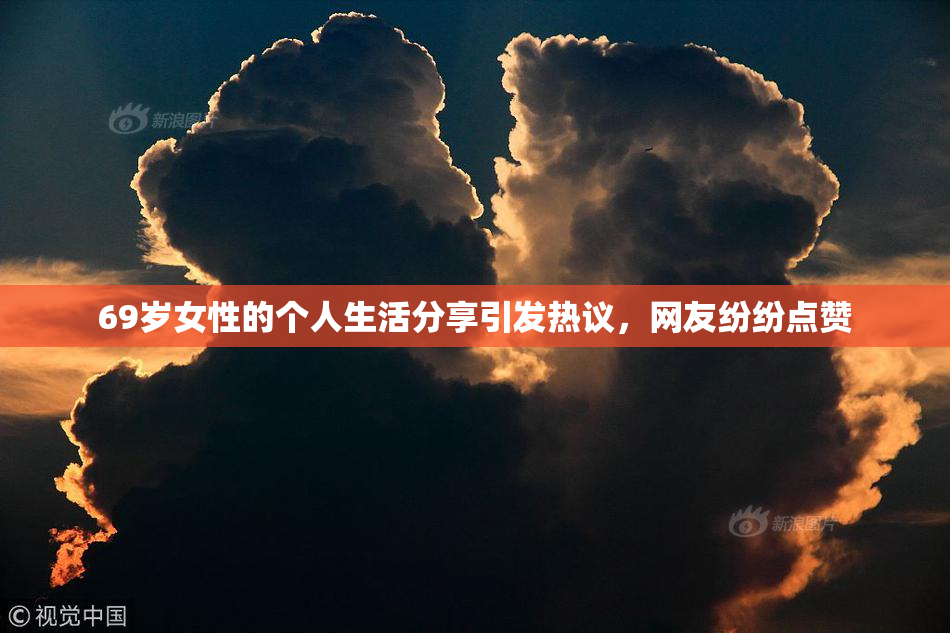 69岁女性的个人生活分享引发热议，网友纷纷点赞