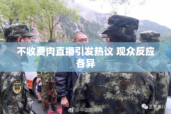 不收费肉直播引发热议 观众反应各异