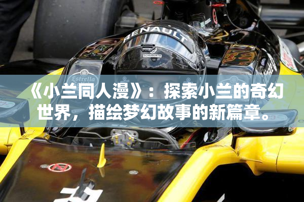 《小兰同人漫》：探索小兰的奇幻世界，描绘梦幻故事的新篇章。