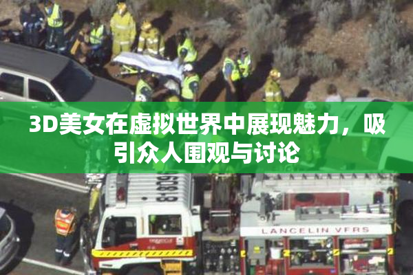 3D美女在虚拟世界中展现魅力，吸引众人围观与讨论