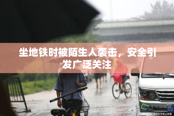 坐地铁时被陌生人袭击，安全引发广泛关注