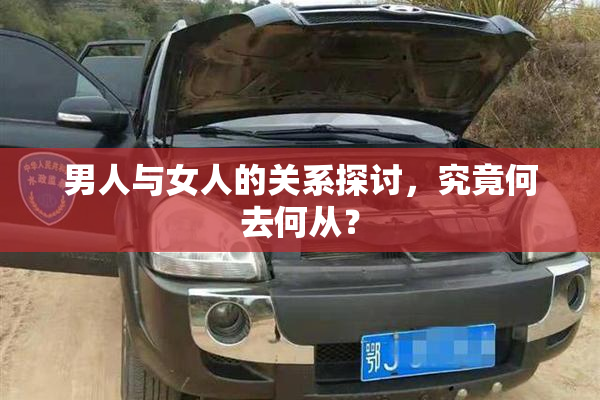 男人与女人的关系探讨，究竟何去何从？