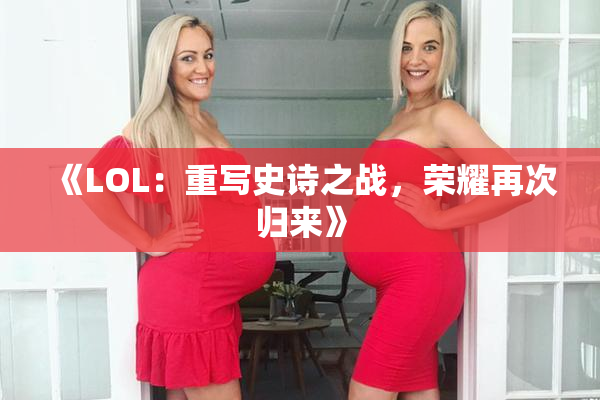 《LOL：重写史诗之战，荣耀再次归来》