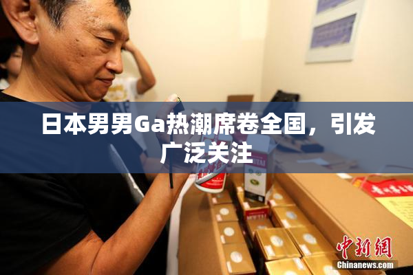 日本男男Ga热潮席卷全国，引发广泛关注