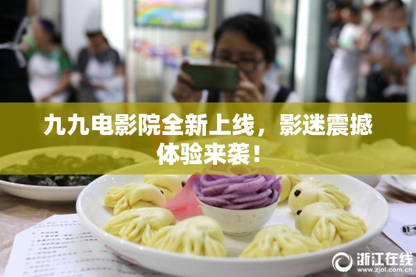 九九电影院全新上线，影迷震撼体验来袭！