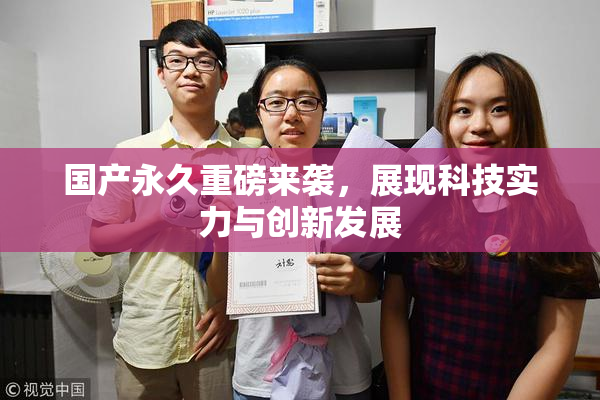 国产永久重磅来袭，展现科技实力与创新发展