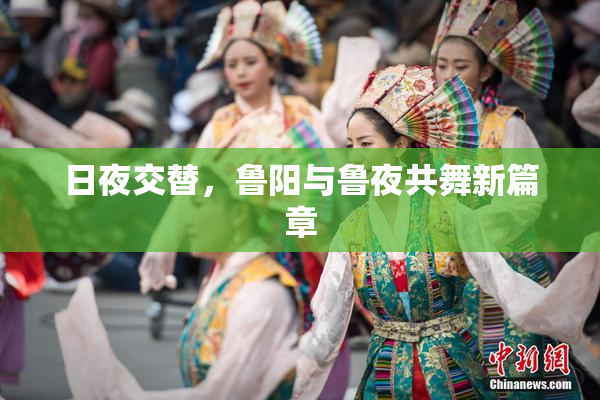 日夜交替，鲁阳与鲁夜共舞新篇章