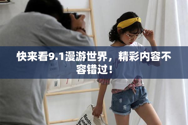 快来看9.1漫游世界，精彩内容不容错过！
