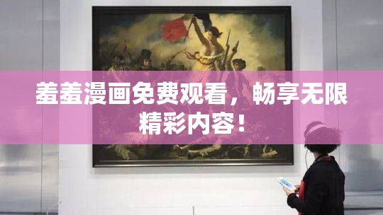 羞羞漫画免费观看，畅享无限精彩内容！