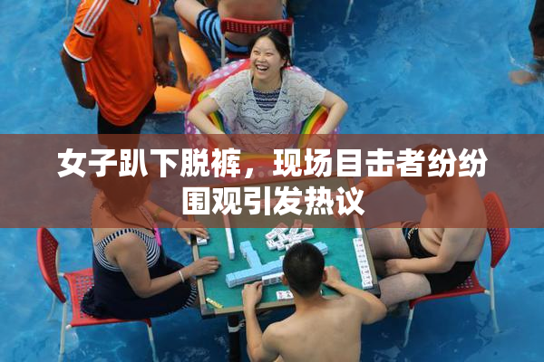 女子趴下脱裤，现场目击者纷纷围观引发热议