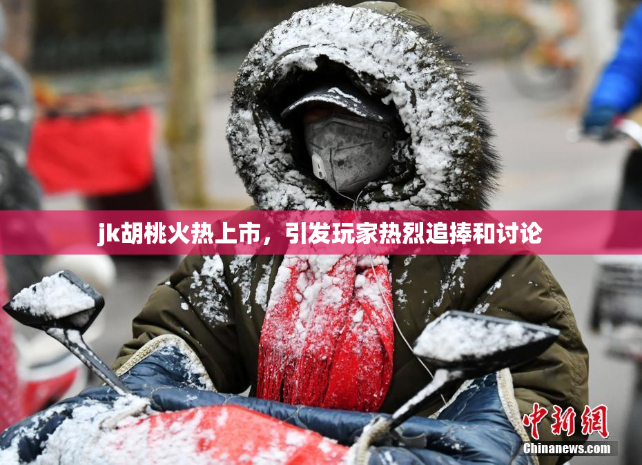 jk胡桃火热上市，引发玩家热烈追捧和讨论