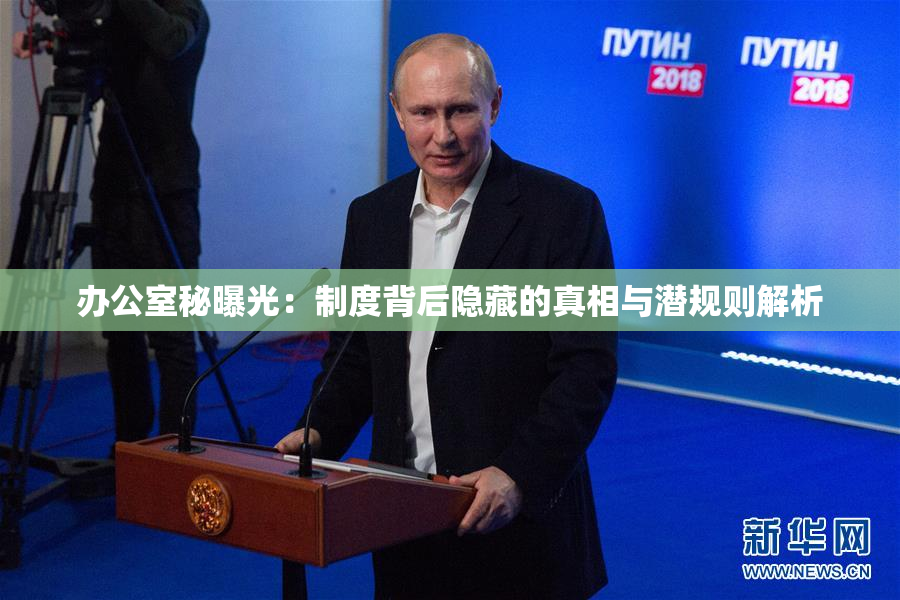 办公室秘曝光：制度背后隐藏的真相与潜规则解析