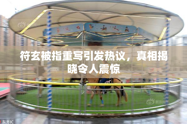 符玄被指重写引发热议，真相揭晓令人震惊