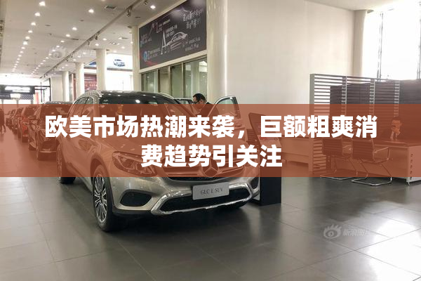 欧美市场热潮来袭，巨额粗爽消费趋势引关注