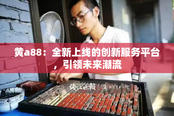 黄a88：全新上线的创新服务平台，引领未来潮流